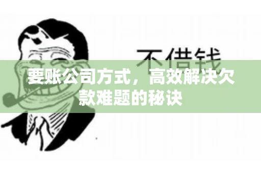 要账公司方式，高效解决欠款难题的秘诀