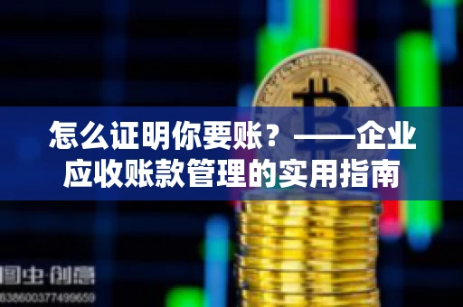 怎么证明你要账？——企业应收账款管理的实用指南