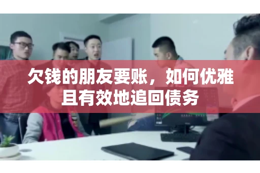 欠钱的朋友要账，如何优雅且有效地追回债务