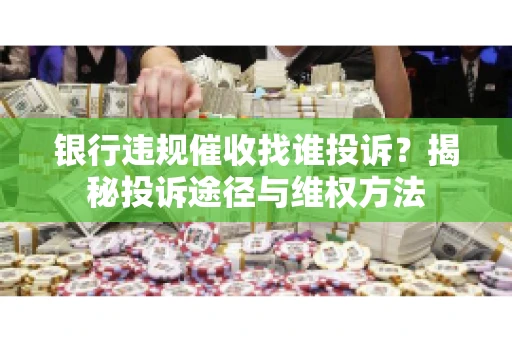 银行违规催收找谁投诉？揭秘投诉途径与维权方法