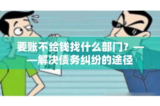 要账不给钱找什么部门？——解决债务纠纷的途径