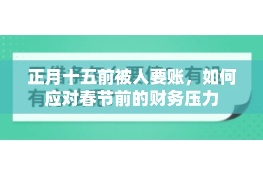 正月十五前被人要账，如何应对春节前的财务压力