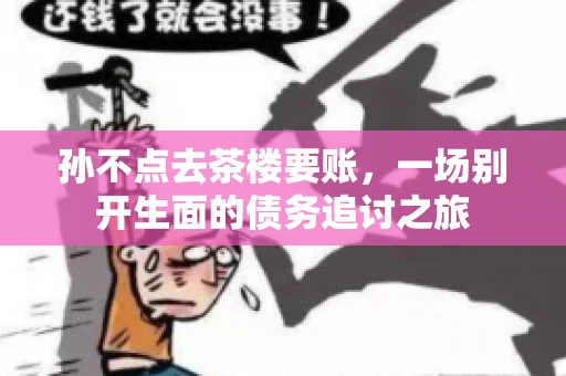 孙不点去茶楼要账，一场别开生面的债务追讨之旅