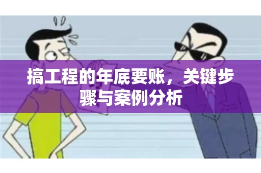 搞工程的年底要账，关键步骤与案例分析