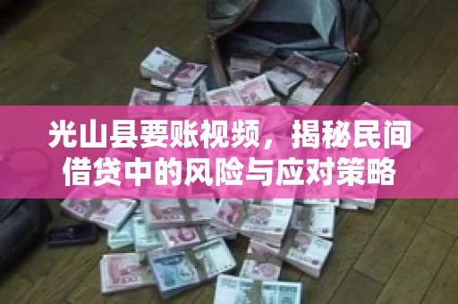 光山县要账视频，揭秘民间借贷中的风险与应对策略