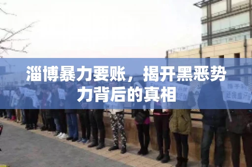 淄博暴力要账，揭开黑恶势力背后的真相