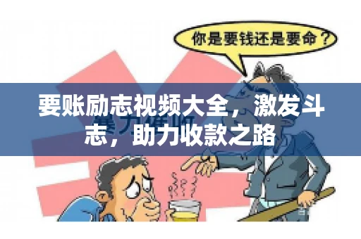 要账励志视频大全，激发斗志，助力收款之路