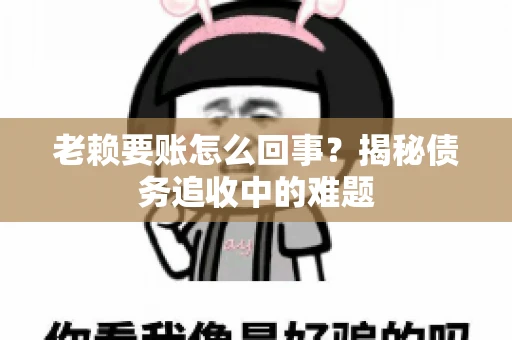 老赖要账怎么回事？揭秘债务追收中的难题