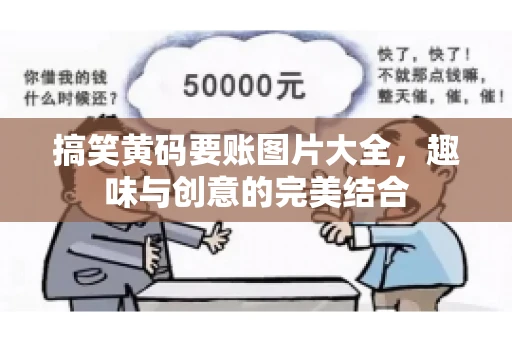 搞笑黄码要账图片大全，趣味与创意的完美结合