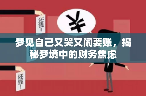 梦见自己又哭又闹要账,揭秘梦境中的财务焦虑 梦见自己又哭又闹要账,揭秘梦境中的财务焦虑