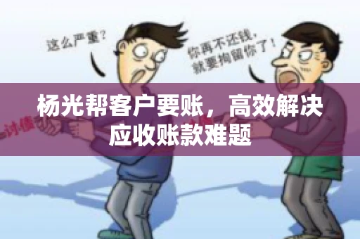 杨光帮客户要账，高效解决应收账款难题