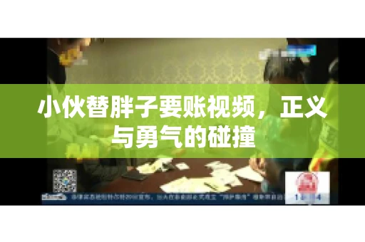 小伙替胖子要账视频，正义与勇气的碰撞