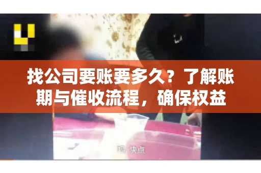 找公司要账要多久?了解账期与催收流程,确保权益 找公司要账要多久?了解账期与催收流程,确保权益