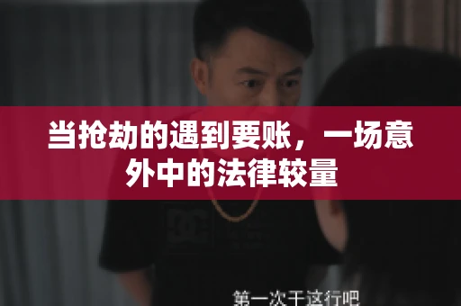 当抢劫的遇到要账,一场意外中的法律较量 当抢劫的遇到要账,一场意外中的法律较量