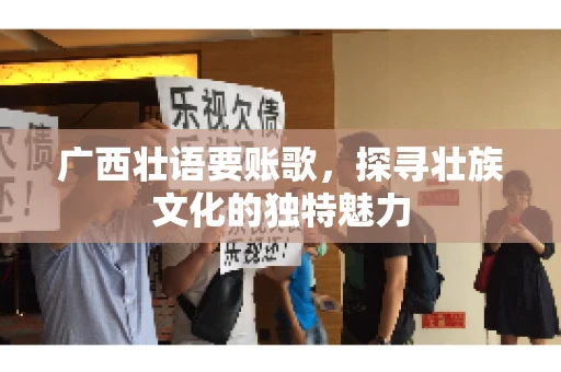 广西壮语要账歌,探寻壮族文化的独特魅力 广西壮语要账歌,探寻壮族文化的独特魅力