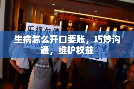 生病怎么开口要账,巧妙沟通,维护权益 生病怎么开口要账,巧妙沟通,维护权益