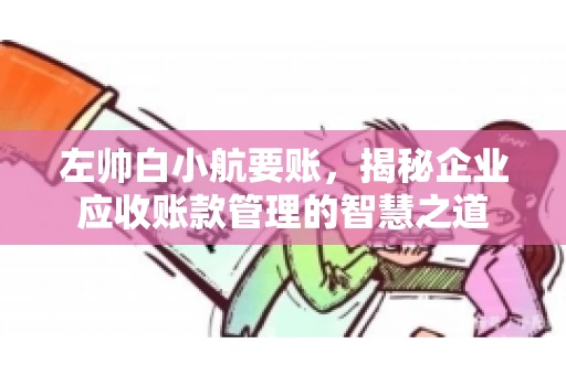 左帅白小航要账，揭秘企业应收账款管理的智慧之道
