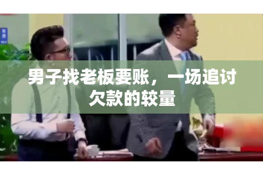 男子找老板要账，一场追讨欠款的较量