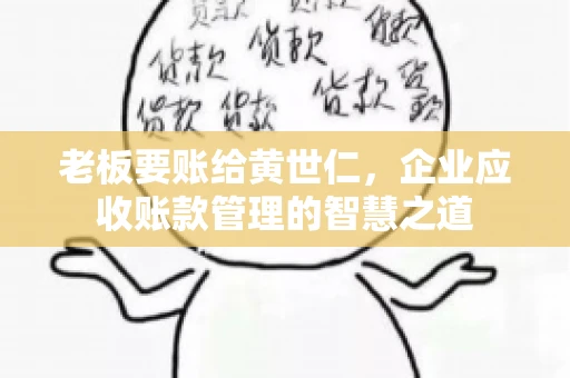老板要账给黄世仁,企业应收账款管理的智慧之道 老板要账给黄世仁,企业应收账款管理的智慧之道