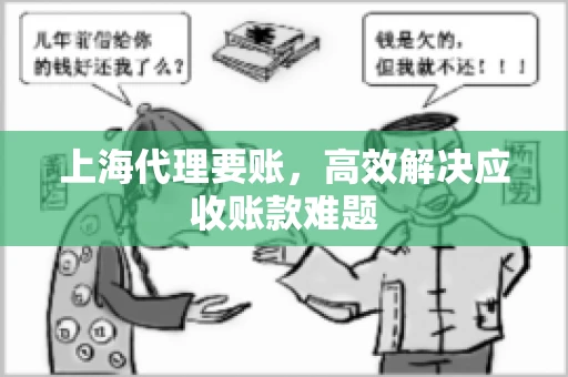 上海代理要账,高效解决应收账款难题 上海代理要账,高效解决应收账款难题
