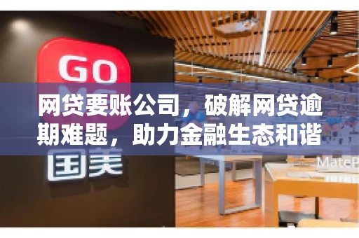 网贷要账公司，破解网贷逾期难题，助力金融生态和谐发展