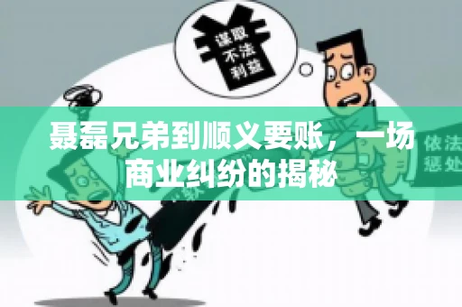聂磊兄弟到顺义要账，一场商业纠纷的揭秘