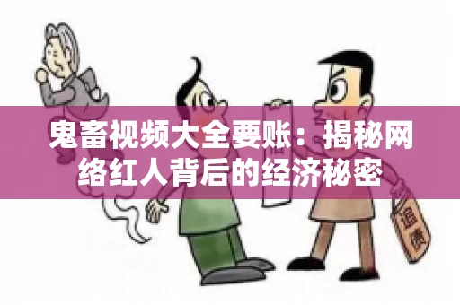 鬼畜视频大全要账:揭秘网络红人背后的经济秘密 鬼畜视频大全要账:揭秘网络红人背后的经济秘密