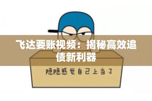 飞达要账视频：揭秘高效追债新利器