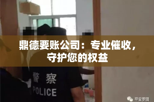 鼎德要账公司：专业催收，守护您的权益