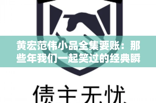 黄宏范伟小品全集要账：那些年我们一起笑过的经典瞬间