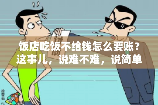 饭店吃饭不给钱怎么要账?这事儿,说难不难,说简单也不简单。咱们就来聊聊这个话题,看看遇到这种情况,咱们该怎么办。 饭店吃饭不给钱怎么要账?这事儿,说难不难,说简单也不简单。咱们就来聊聊这个话题,看看遇到这种情况,咱们该怎么办。