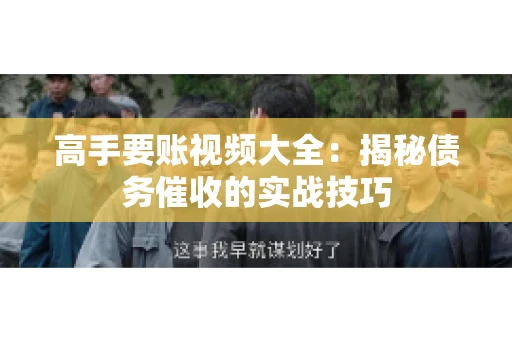 高手要账视频大全：揭秘债务催收的实战技巧