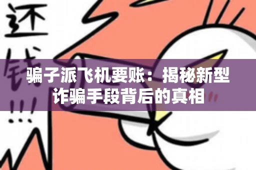 骗子派飞机要账：揭秘新型诈骗手段背后的真相