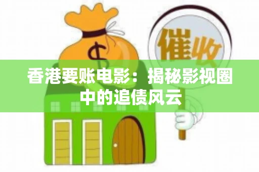 香港要账电影：揭秘影视圈中的追债风云