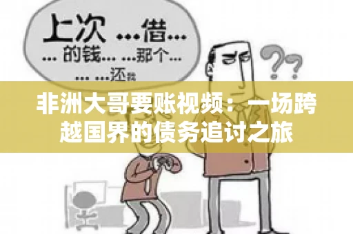 非洲大哥要账视频:一场跨越国界的债务追讨之旅 非洲大哥要账视频:一场跨越国界的债务追讨之旅
