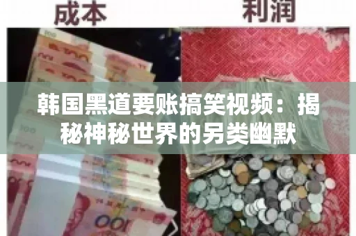 韩国黑道要账搞笑视频:揭秘神秘世界的另类幽默 韩国黑道要账搞笑视频:揭秘神秘世界的另类幽默