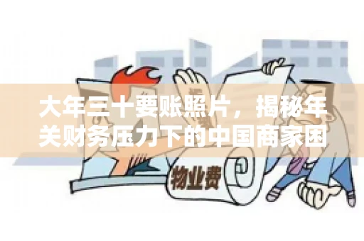 大年三十要账照片，揭秘年关财务压力下的中国商家困境