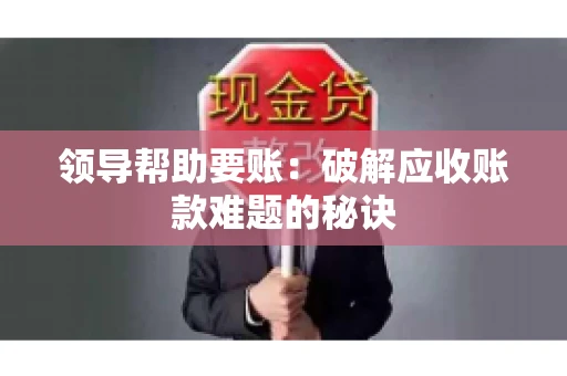 领导帮助要账：破解应收账款难题的秘诀