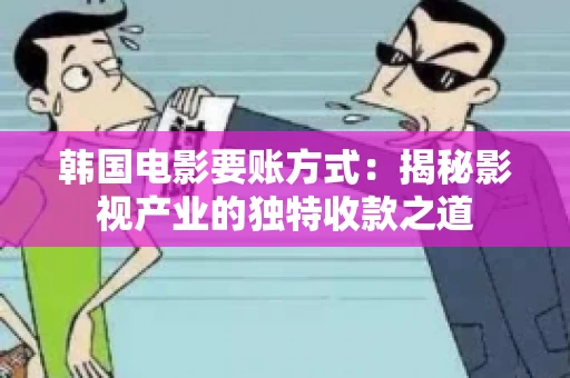 韩国电影要账方式：揭秘影视产业的独特收款之道