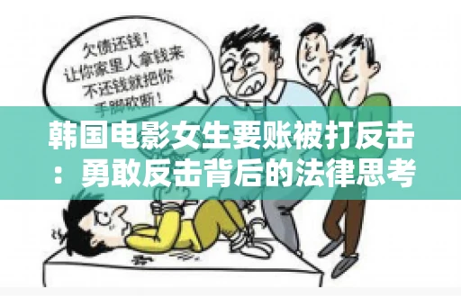 韩国电影女生要账被打反击：勇敢反击背后的法律思考