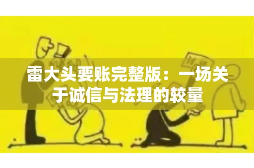 雷大头要账完整版：一场关于诚信与法理的较量