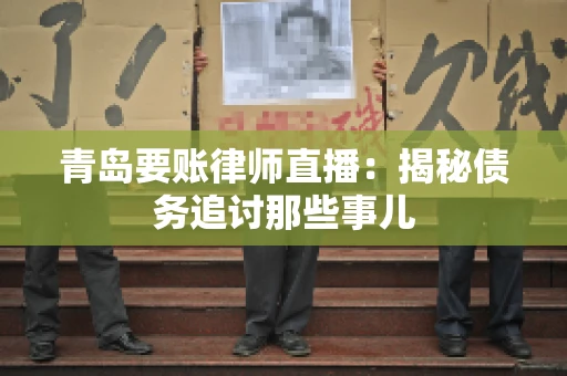 青岛要账律师直播：揭秘债务追讨那些事儿