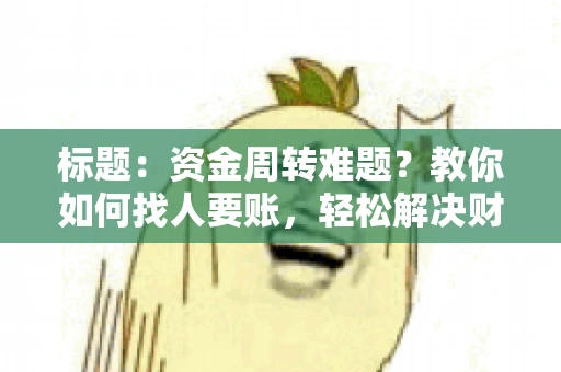 标题：资金周转难题？教你如何找人要账，轻松解决财务困境
