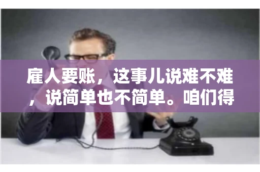 雇人要账，这事儿说难不难，说简单也不简单。咱们得先弄明白，雇人要账，其实就是找个人帮你去催收欠款。这背后涉及到法律、人情、技巧等多方面因素。今天，我就来跟大家聊聊这个话题，希望能帮到那些正在为要账头疼的朋友。