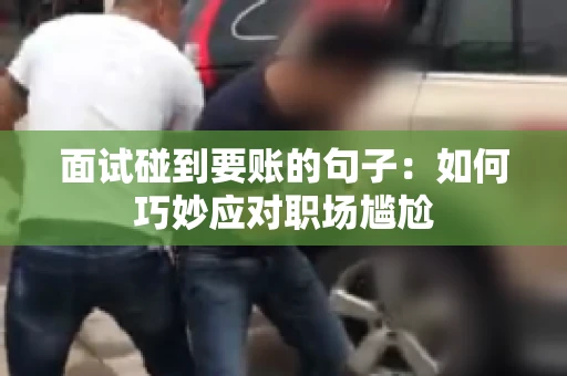 面试碰到要账的句子：如何巧妙应对职场尴尬