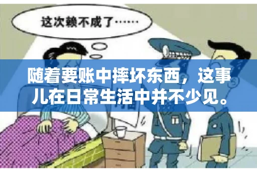 随着要账中摔坏东西,这事儿在日常生活中并不少见。有时候,我们在追讨欠款的过程中,可能会因为情绪激动或者意外情况,导致一些物品损坏。今天,咱们就来聊聊这个话题,看看在要账过程中如何避免不必要的损失。 随着要账中摔坏东西,这事儿在日常生活中并不少见。有时候,我们在追讨欠款的过程中,可能会因为情绪激动或者意外情况,导致一些物品损坏。今天,咱们就来聊聊这个话题,看看在要账过程中如何避免不必要的损失。