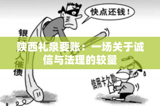 陕西礼泉要账:一场关于诚信与法理的较量 陕西礼泉要账:一场关于诚信与法理的较量