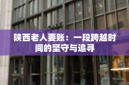 陕西老人要账：一段跨越时间的坚守与追寻