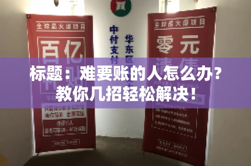 标题：难要账的人怎么办？教你几招轻松解决！