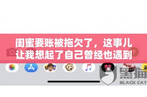 闺蜜要账被拖欠了,这事儿让我想起了自己曾经也遇到过类似的情况。咱们就来聊聊这个话题,看看遇到闺蜜要账被拖欠了,我们该怎么办。 闺蜜要账被拖欠了,这事儿让我想起了自己曾经也遇到过类似的情况。咱们就来聊聊这个话题,看看遇到闺蜜要账被拖欠了,我们该怎么办。